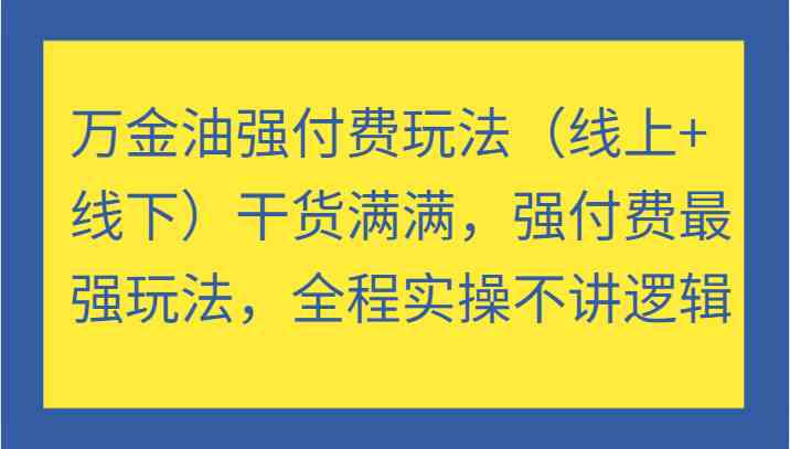万金油强付费玩法（线上+线下）干货满满，强付费最强玩法，全程实操不讲逻辑-壹浩聊项目