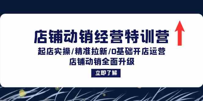 店铺动销经营特训营：起店实操/精准拉新/0基础开店运营/店铺动销全面升级-壹浩聊项目