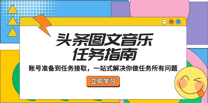 头条图文音乐任务指南：账号准备到任务接取，一站式解决你做任务所有问题-壹浩聊项目