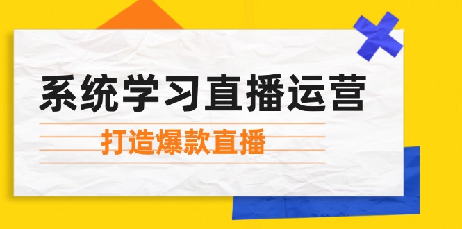 （12802期）系统学习直播运营：掌握起号方法、主播能力、小店随心推，打造爆款直播-壹浩聊项目