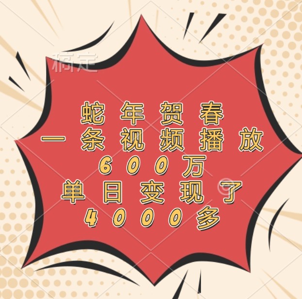 蛇年贺春，一条视频播放600万，单日变现了4000多-壹浩聊项目