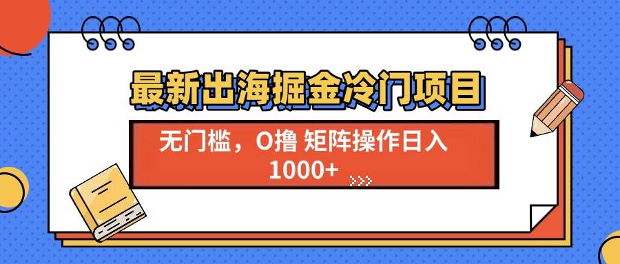 （13672期）最新出海掘金冷门项目，单号日入1000+-壹浩聊项目
