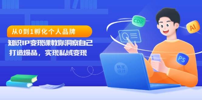 (13678期)从0到1孵化个人品牌,知识IP变现课教你洞察自己,打造爆品,实现私域变现-壹浩聊项目