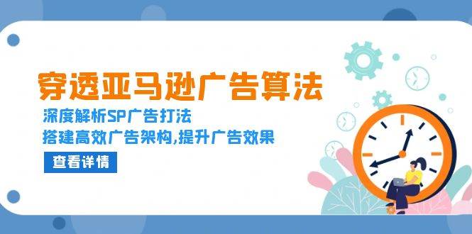 (13680期)穿透亚马逊广告算法,深度解析SP广告打法,搭建高效广告架构,提升广告效果-壹浩聊项目