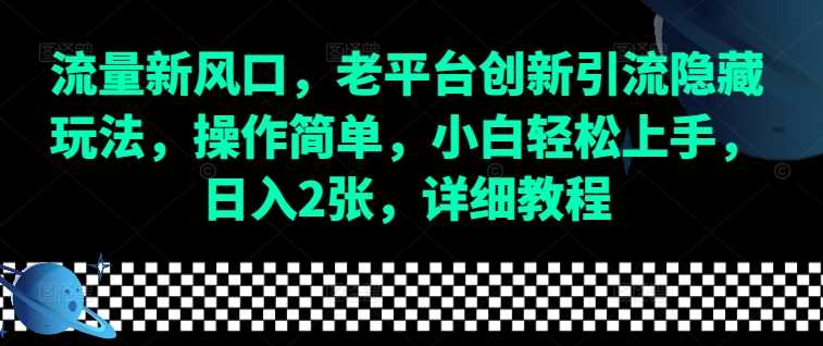 流量新风口，老平台创新引流隐藏玩法，操作简单，小白轻松上手，日入2张，详细教程-壹浩聊项目