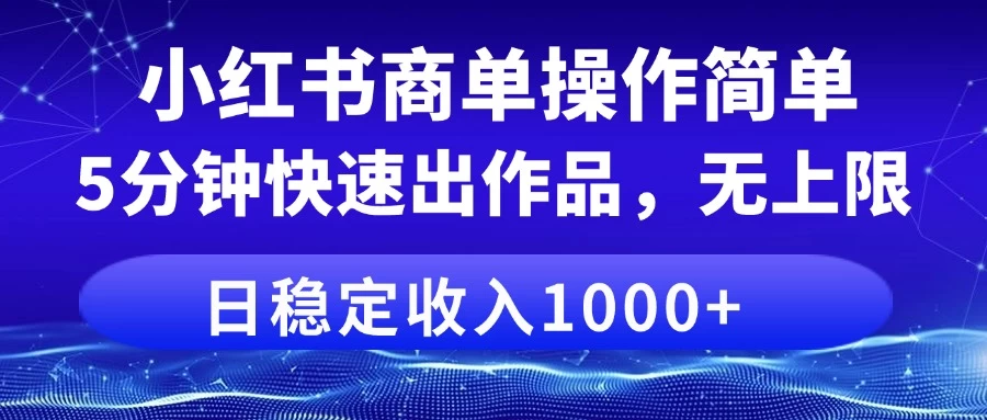 小红书商单操作简单,5分钟快速出作品,日稳定收入1000+,无上限-壹浩聊项目