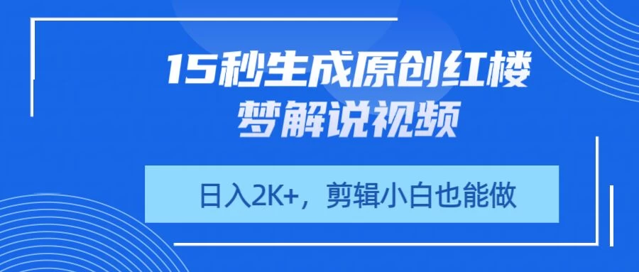 15秒生成原创红楼梦解说视频,日入2K+,剪辑小白也能做-壹浩聊项目