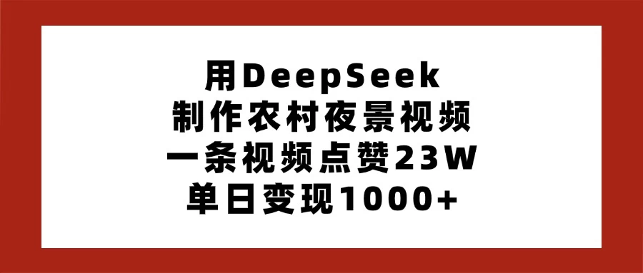用DeepSeek制作农村夜景视频,一条视频点赞23W,单日变现1000+-壹浩聊项目