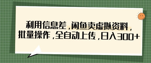 利用信息差，闲鱼卖虚拟资料，批量操作，全自动上传，日入3张-壹浩聊项目