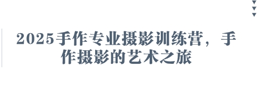 2025手作专业摄影训练营，手作摄影的艺术之旅-壹浩聊项目