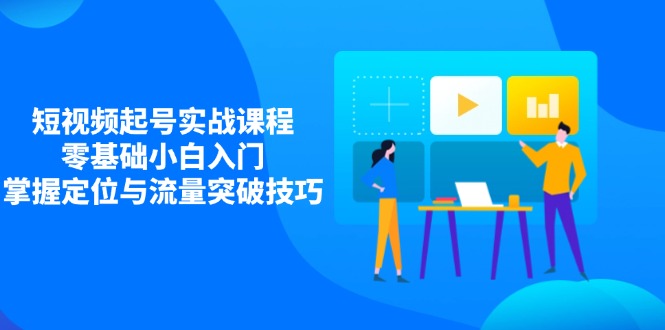 短视频起号实战课程，零基础小白入门，掌握定位与流量突破技巧-壹浩聊项目