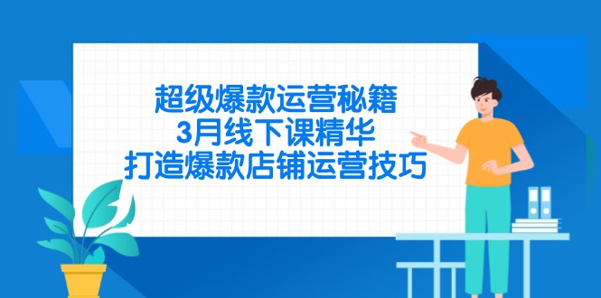 超级爆款运营秘籍，3月线下课精华，打造爆款店铺运营技巧-壹浩聊项目