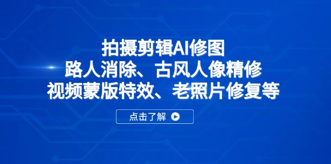 拍摄剪辑AI修图：路人消除、古风人像精修、视频蒙版特效、老照片修复等-壹浩聊项目