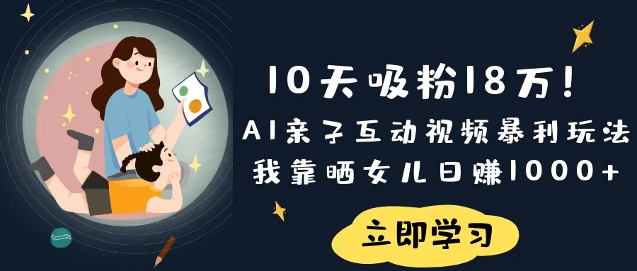 《10天吸粉18万!AI亲子互动视频暴利玩法,我靠晒女儿日赚1000+》-壹浩聊项目