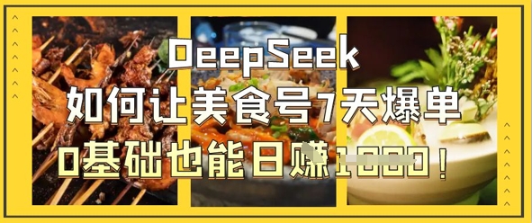 DeepSeek如何让美食号7天爆单，0基础也能日入1k-壹浩聊项目