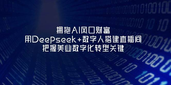 拥抱AI风口财富：用Deepseek+数字人搭建直播间，把握美业数字化转型关键-壹浩聊项目