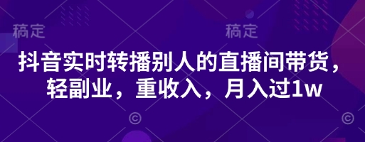 抖音实时转播别人的直播间带货，轻副业，重收入，月入过1w-壹浩聊项目