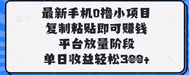 最新手机0撸小项目，复制粘贴即可挣钱，平台放量阶段，单日收益轻松3张+【揭秘】-壹浩聊项目