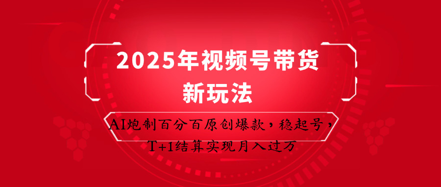 2025年视频号带货新玩法：AI炮制百分百原创爆款，稳起号，T+1结算实现月入过万-壹浩聊项目