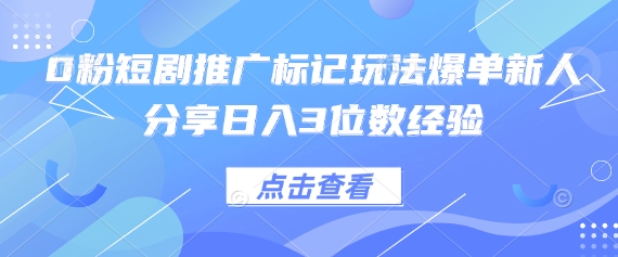 0粉短剧推广标记玩法爆单新人分享日入3位数经验-壹浩聊项目
