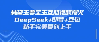 持续爆火的林黛玉贾宝玉互怼视频，比爽文还好看，利用DeepSeek+即梦+豆包就可以完美复刻-壹浩聊项目