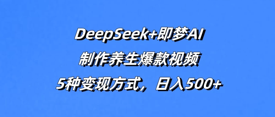 DeepSeek+即梦AI,制作养生爆款视频,5种变现方式,日入500+-壹浩聊项目