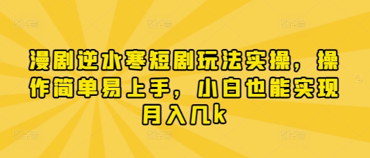 漫剧逆水寒短剧玩法实操，操作简单易上手，小白也能实现月入几k-壹浩聊项目