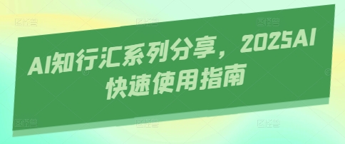 AI知行汇系列分享，2025AI快速使用指南-壹浩聊项目