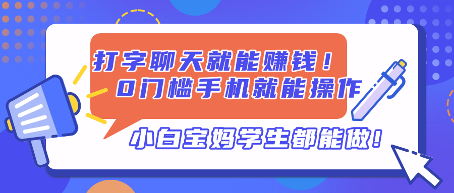 打字聊天就能赚钱！0门槛手机就能操作，小白宝妈学生都能做!-壹浩聊项目