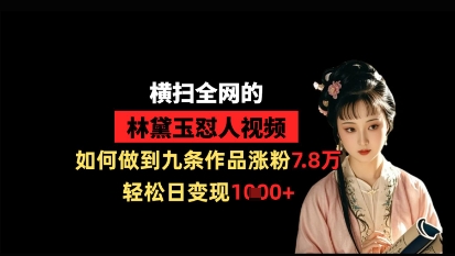 横扫全网的林黛玉怼人视频，如何做到九条作品涨粉7.8万，轻松日变现1k-壹浩聊项目