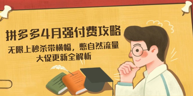 拼多多4月强付费攻略，无限上秒杀带横幅，憋自然流量，大促更新全解析-壹浩聊项目