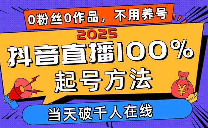 2025抖音直播100%起号方法，0粉丝0作品当天破千人在线 可配合多种变现方式-壹浩聊项目