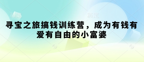 寻宝之旅搞钱训练营，成为有钱有爱有自由的小富婆-壹浩聊项目