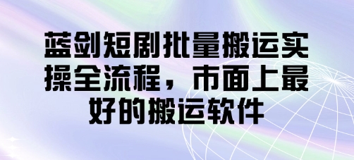 蓝剑短剧批量搬运实操全流程，市面上最好的搬运软件-壹浩聊项目