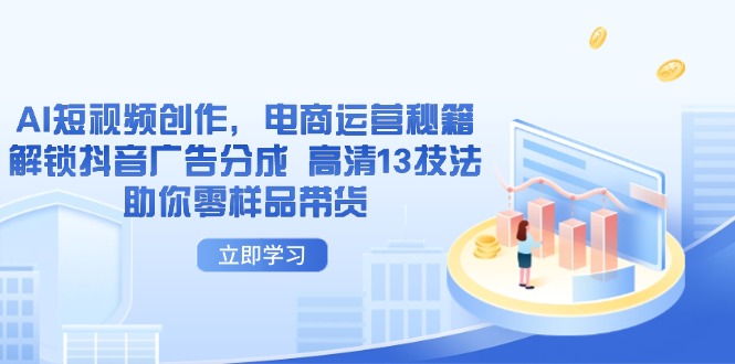 AI短视频创作，电商运营秘籍，解锁抖音广告分成 高清13技法助你零样品带货-壹浩聊项目