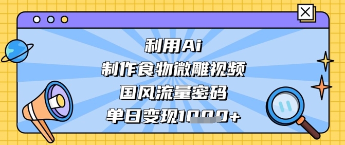 利用Ai制作食物微雕视频，国风流量密码，单日变现数张-壹浩聊项目