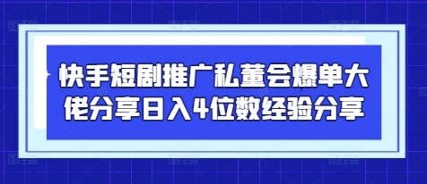 快手短剧推广私董会爆单大佬分享日入4位数经验分享-壹浩聊项目