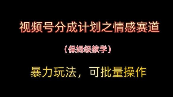 视频号分成计划之情感赛道暴力玩法，可批量操作，保姆级教学-壹浩聊项目