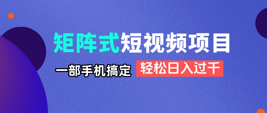 矩阵式短视频项目揭秘，一部手机搞定，轻松日入过千-壹浩聊项目