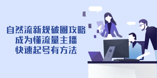 自然流新规破圈攻略【4月6更新】：成为懂流量主播，快速起号有方法-壹浩聊项目