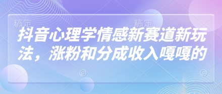 抖音心理学情感新赛道新玩法，涨粉和分成收入嘎嘎的-壹浩聊项目