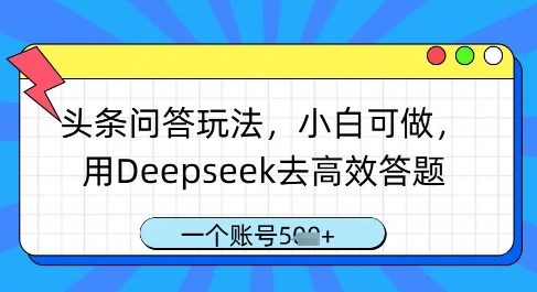 头条问答玩法，小白可做，用Deepseek去高效答题，一个账号几张-壹浩聊项目