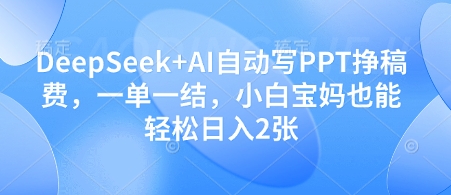 DeepSeek+AI自动写PPT挣稿费，一单一结，小白宝妈也能轻松日入2张-壹浩聊项目