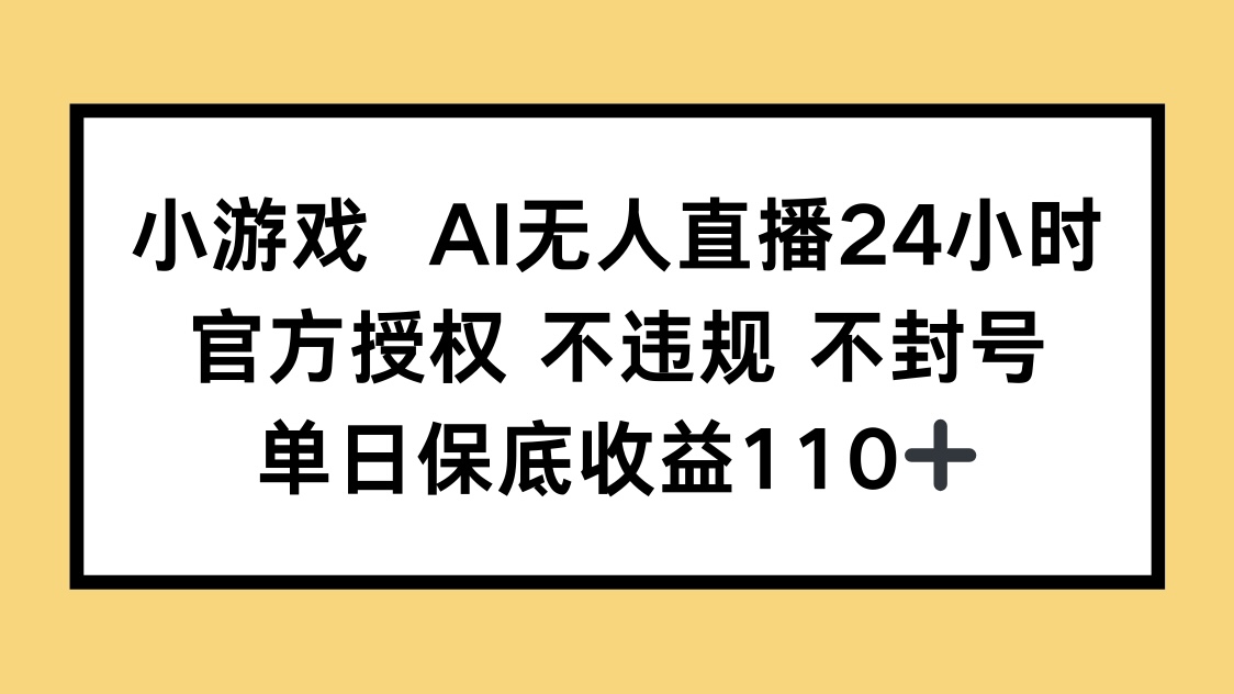 小游戏AI无人直播，官方授权 不违规 不封号，单日保底收益110+-壹浩聊项目