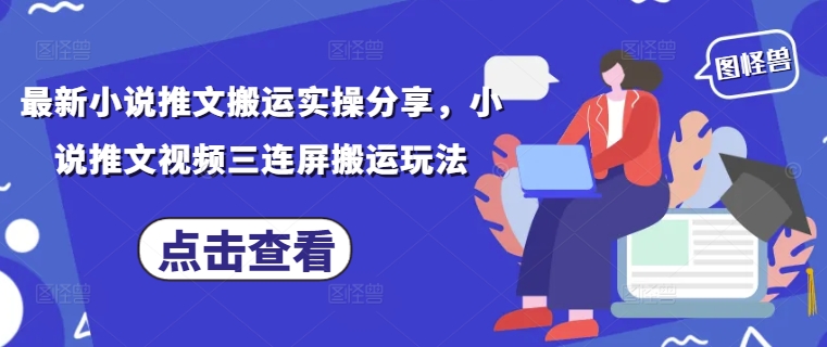 最新小说推文搬运实操分享，小说推文视频三连屏搬运玩法-壹浩聊项目