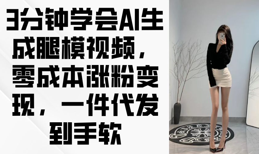 3分钟学会AI生成腿模视频，零成本涨粉变现，一件代发到手软-壹浩聊项目