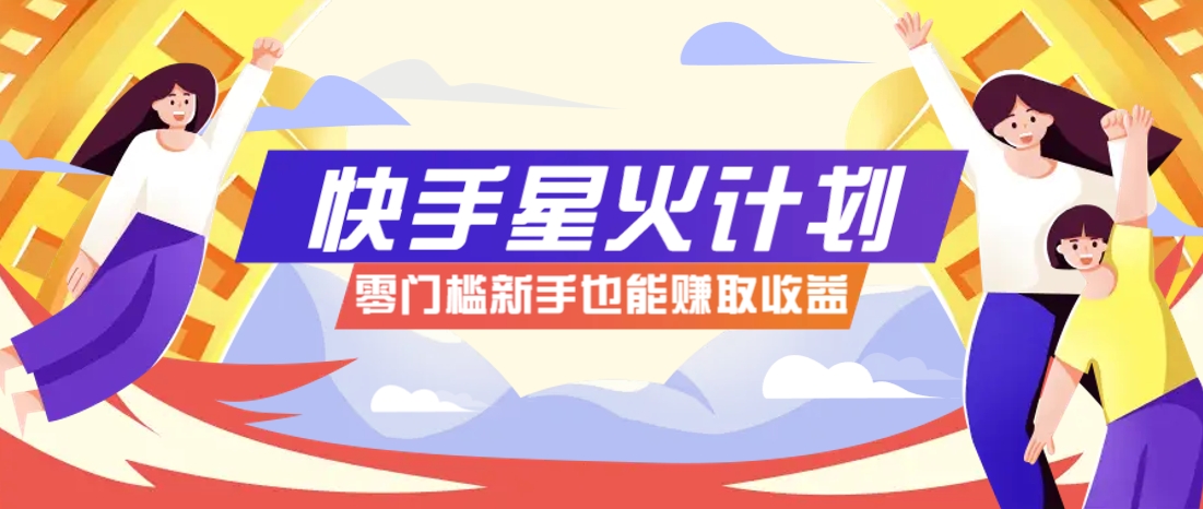 快手星火计划，零门槛、零粉丝也能参与，而且收益可观，一条视频爆赚7000+！-壹浩聊项目