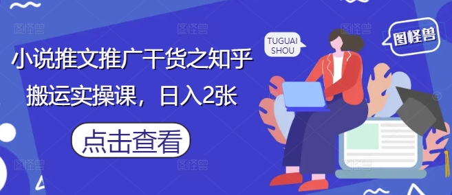 小说推文推广干货之知乎搬运实操课，日入2张-壹浩聊项目