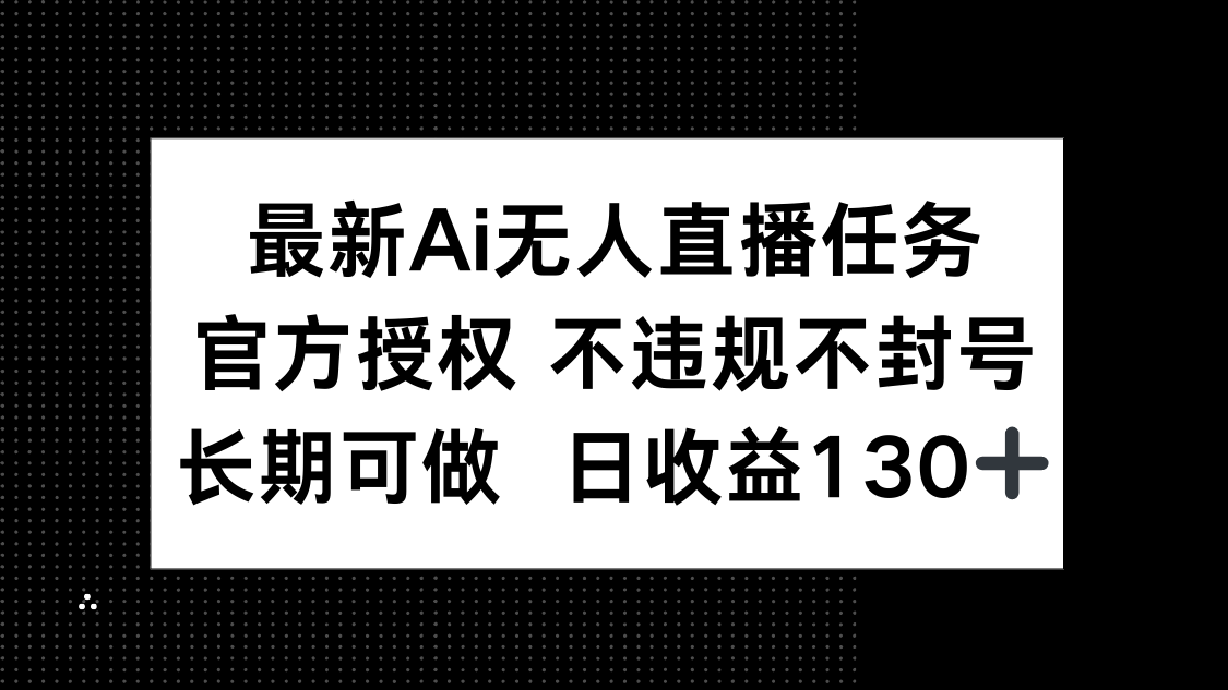 最新AI无人直播任务，官方授权 不违规不封号，长期可做，日收益130+-壹浩聊项目