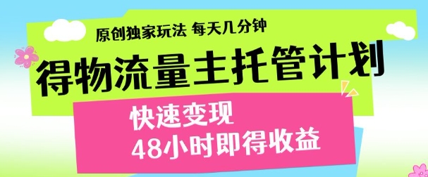 最新得物流量主计划，独家原创玩法，每天几分钟，快速变现，三至五天出收益【揭秘】-壹浩聊项目